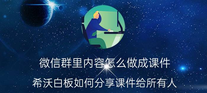 微信群里内容怎么做成课件 希沃白板如何分享课件给所有人？